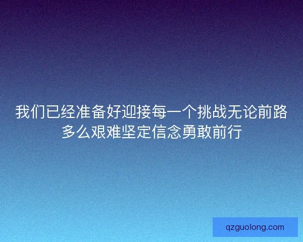 我们已经准备好迎接每一个挑战无论前路多么艰难坚定信念勇敢前行