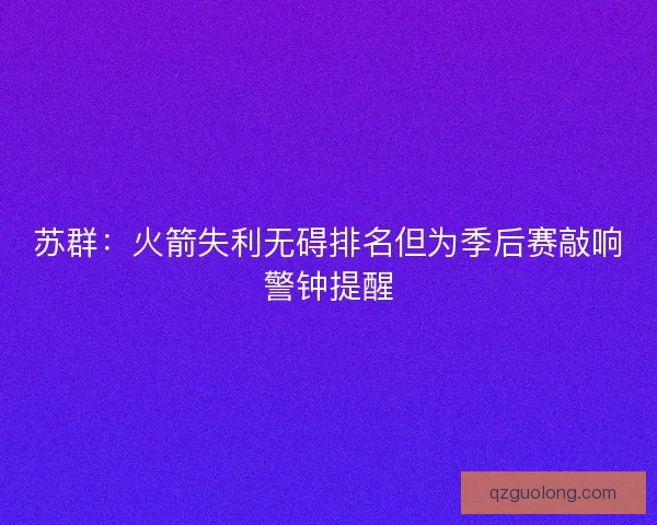 苏群：火箭失利无碍排名但为季后赛敲响警钟提醒