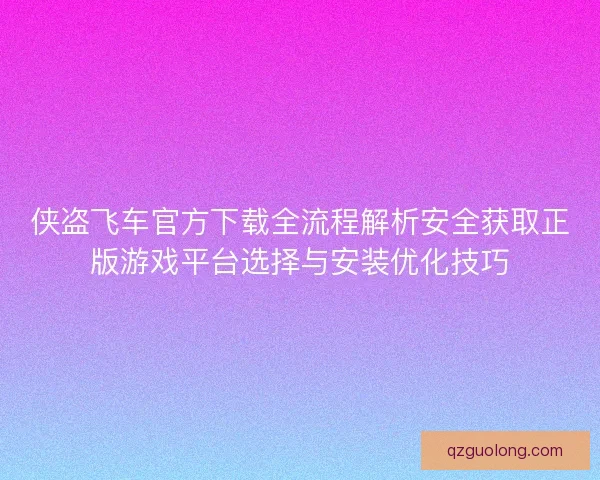 侠盗飞车官方下载全流程解析安全获取正版游戏平台选择与安装优化技巧
